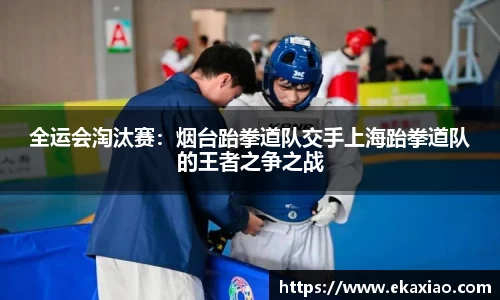 全运会淘汰赛：烟台跆拳道队交手上海跆拳道队的王者之争之战