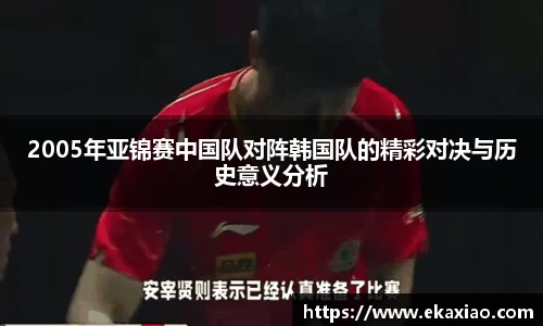 2005年亚锦赛中国队对阵韩国队的精彩对决与历史意义分析
